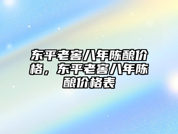 东平老窖八年陈酿价格，东平老窖八年陈酿价格表