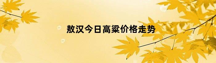 敖汉今日高粱价格走势