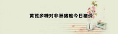 黄芪多糖对非洲猪瘟今日猪价