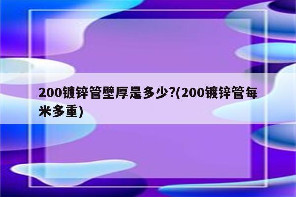 200镀锌管壁厚是多少?(200镀锌管每米多重)
