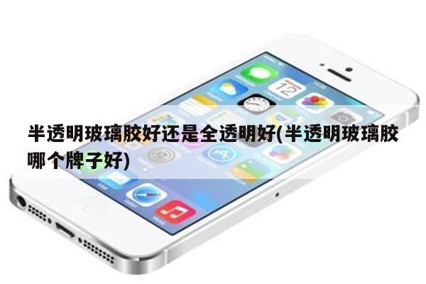 半透明玻璃胶好还是全透明好(半透明玻璃胶哪个牌子好)