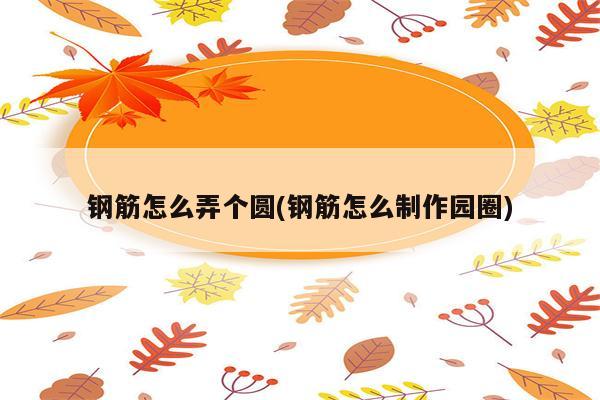 钢筋怎么弄个圆(钢筋怎么制作园圈)