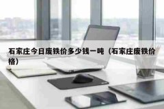 石家庄今日废铁价多少钱一吨（石家庄废铁价格）