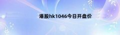 港股hk1046今日开盘价（hk01746股票行情）