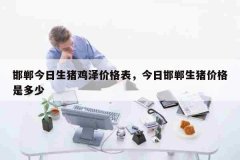 邯郸今日生猪鸡泽价格表，今日邯郸生猪价格是多少