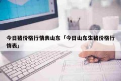 今日猪价格行情表山东「今日山东生猪价格行情表」