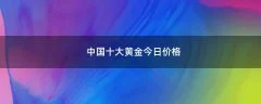 中国十大黄金今日价格