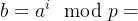 b=a^i \mod p