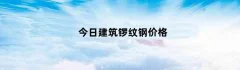 今日建筑锣纹钢价格（今日建筑螺纹钢的价格）