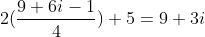 2(\frac{9+6i-1}{4})+5=9+3i