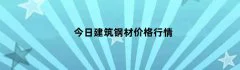 今日建筑钢材价格行情（今天建筑钢材价格行情）