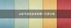 山东今日花生米价格一斤多少钱