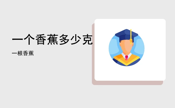 一个香蕉多少克(一根香蕉)