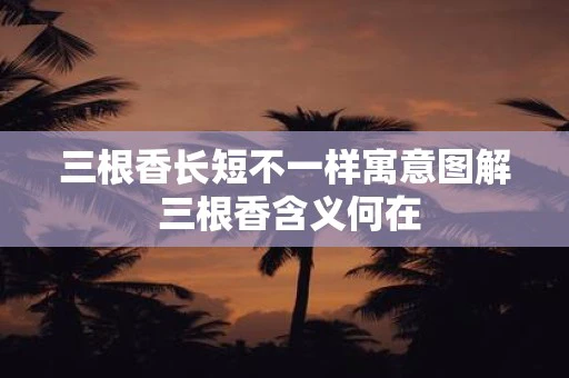 三根香长短不一样寓意图解 三根香含义何在