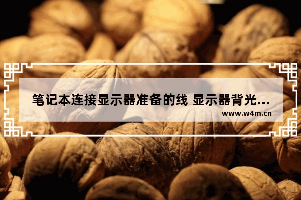 笔记本连接显示器准备的线 显示器背光灯一般接几根线