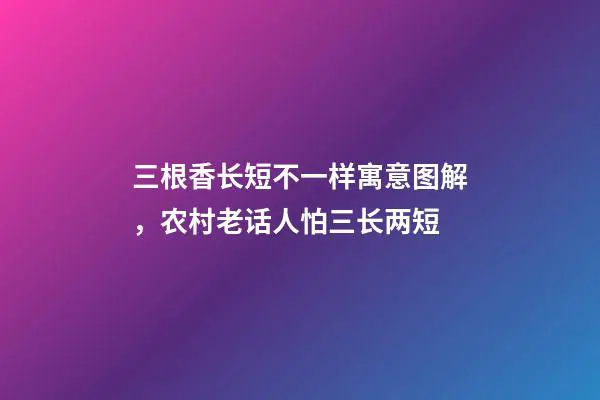 三根香长短不一样寓意图解，农村老话人怕三长两短