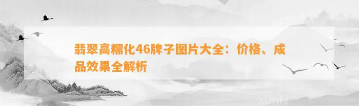 翡翠高糯化46牌子图片大全：价格、成品效果全解析