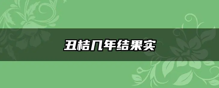 丑桔几年结果实
