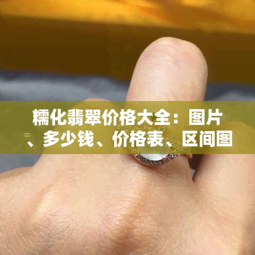 糯化翡翠价格大全：图片、多少钱、价格表、区间图全在这里！