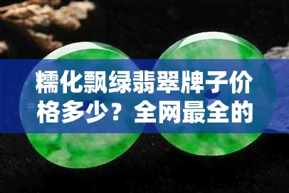 糯化飘绿翡翠牌子价格多少？全网最全的一价表！