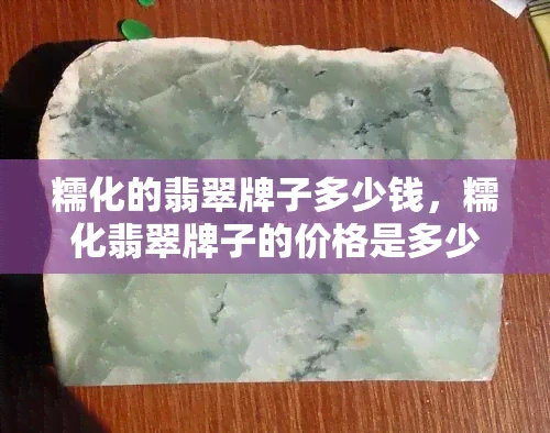 糯化的翡翠牌子多少钱，糯化翡翠牌子的价格是多少？一份详尽的市场分析
