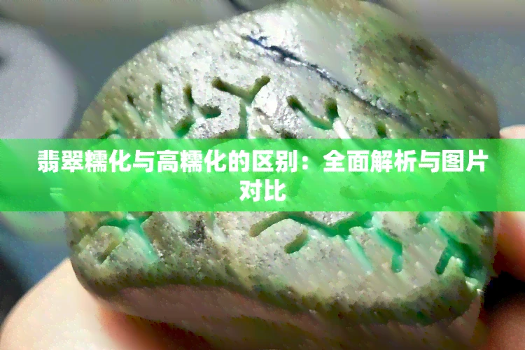 翡翠糯化与高糯化的区别：全面解析与图片对比
