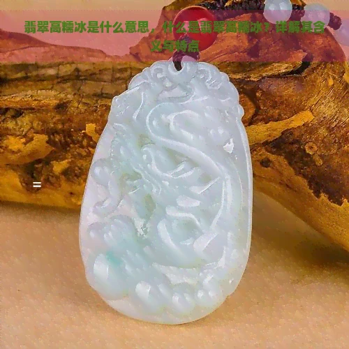 翡翠高糯冰是什么意思，什么是翡翠高糯冰？详解其含义与特点