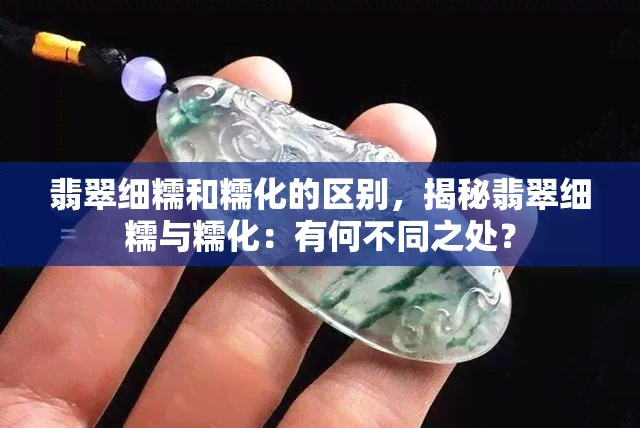 翡翠细糯和糯化的区别，揭秘翡翠细糯与糯化：有何不同之处？