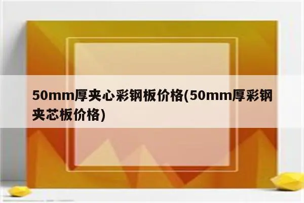 50mm厚夹心彩钢板价格(50mm厚彩钢夹芯板价格)