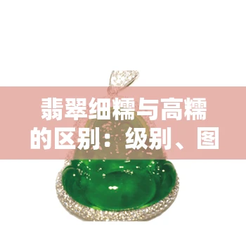 翡翠细糯与高糯的区别：级别、图片对比及选择建议