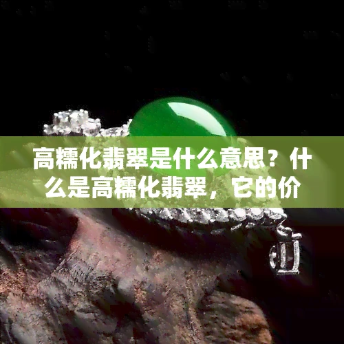 高糯化翡翠是什么意思？什么是高糯化翡翠，它的价值和档次如何？如何鉴别和区分高糯化翡翠？琥珀蜜蜡宝阁提供高糯化翡翠图片和价格信息。