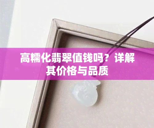 高糯化翡翠值钱吗？详解其价格与品质