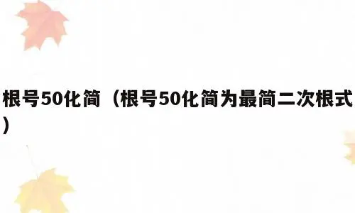 根号50化简（根号50化简为最简二次根式）