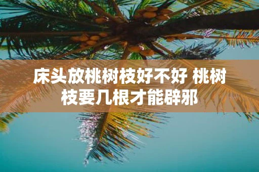 床头放桃树枝好不好 桃树枝要几根才能辟邪