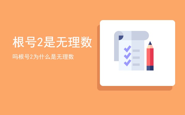根号2是无理数吗「根号2为什么是无理数」