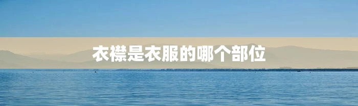 衣襟是衣服的哪个部位
