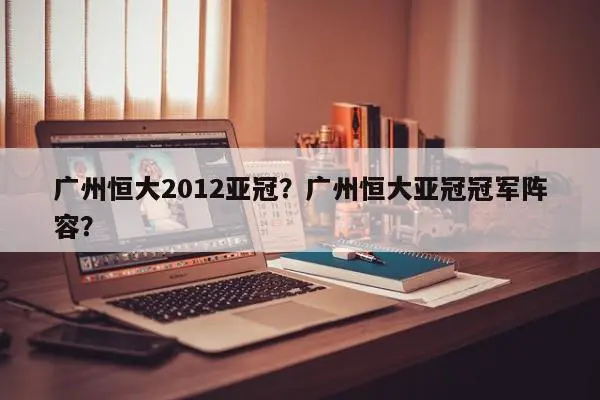 广州恒大2012亚冠？广州恒大亚冠冠军阵容？
