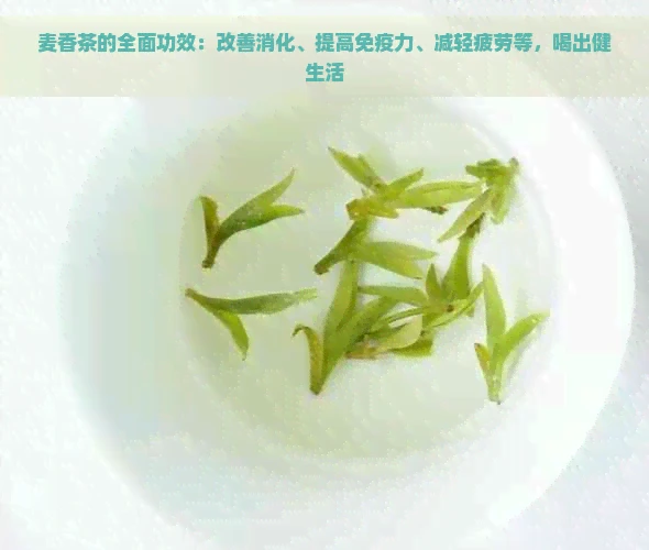 麦香茶的全面功效：改善消化、提高免疫力、减轻疲劳等，喝出健生活