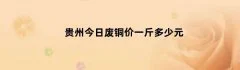 贵州今日废铜价一斤多少元