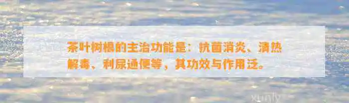 茶叶树根的主治功能是：抗菌消炎、清热解、利尿通便等，其功效与作用泛。