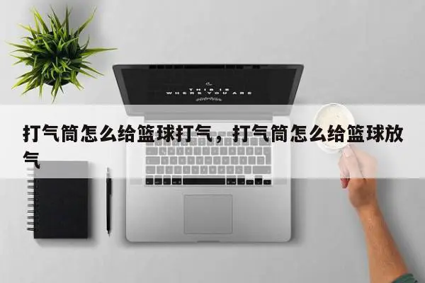 打气筒怎么给篮球打气，打气筒怎么给篮球放气
