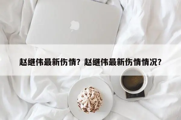 赵继伟最新伤情？赵继伟最新伤情情况？