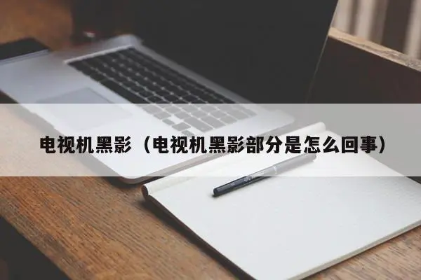 电视机黑影（电视机黑影部分是怎么回事）