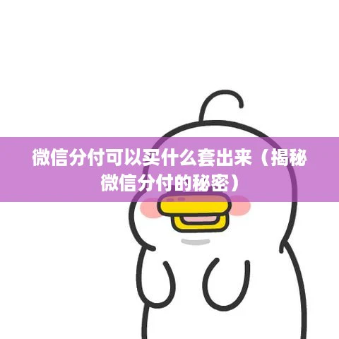 微信分付可以买什么套出来（揭秘微信分付的秘密）