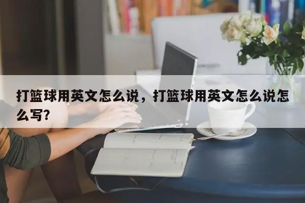 打篮球用英文怎么说，打篮球用英文怎么说怎么写？