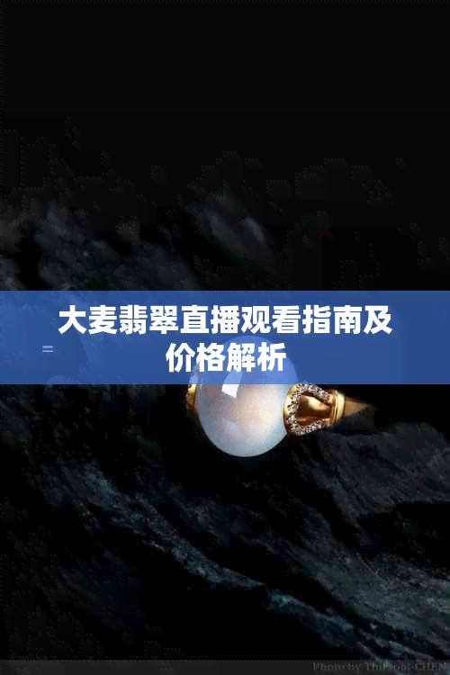 大麦翡翠直播观看指南及价格解析