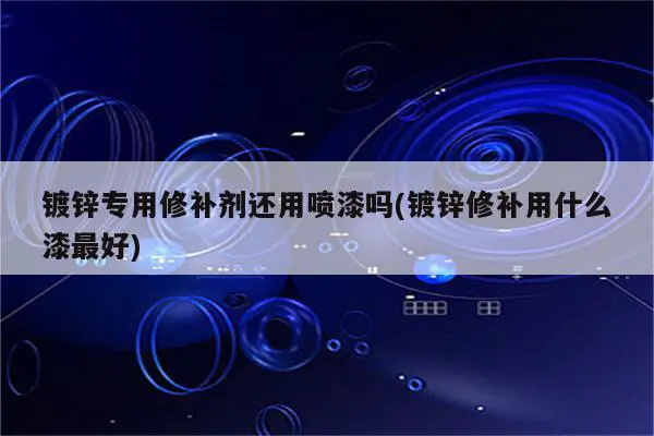 镀锌专用修补剂还用喷漆吗(镀锌修补用什么漆最好)