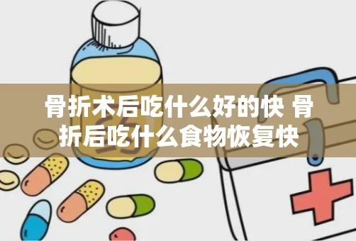 骨折术后吃什么好的快 骨折后吃什么食物恢复快