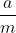 \frac{a}{m}