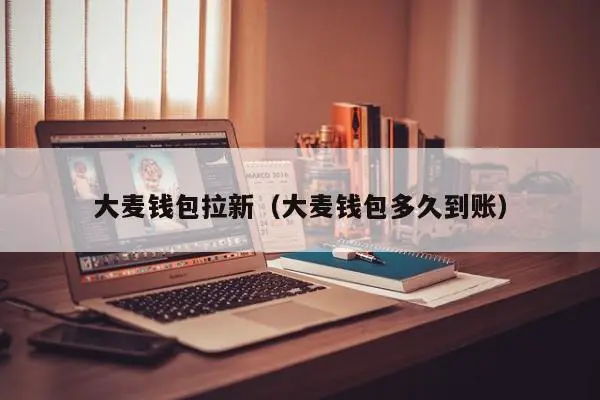 大麦钱包拉新（大麦钱包多久到账）